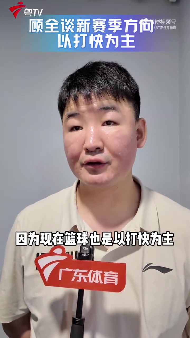 顾全:新赛季球队主打快节奏 外援到位后速度还将进一步提升